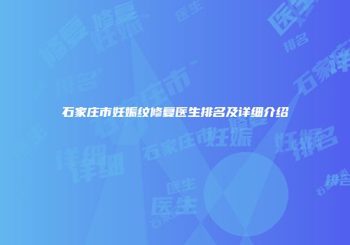 石家庄市妊娠纹修复医生排名及详细介绍