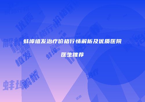 蚌埠植发治疗价格行情解析及优质医院医生推荐