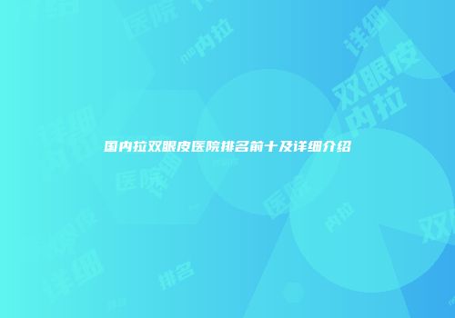国内拉双眼皮医院排名前十及详细介绍