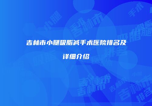 吉林市小腿吸脂减手术医院排名及详细介绍