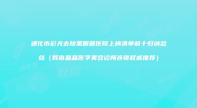 通化市彩光去除黑眼圈医院上榜清单前十归纳总结（辉南晶晶医学美容诊所连锁权威推荐）
