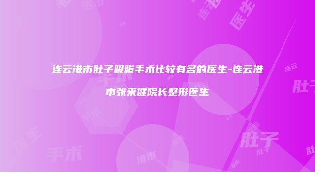 连云港市肚子吸脂手术比较有名的医生-连云港市张来健院长整形医生