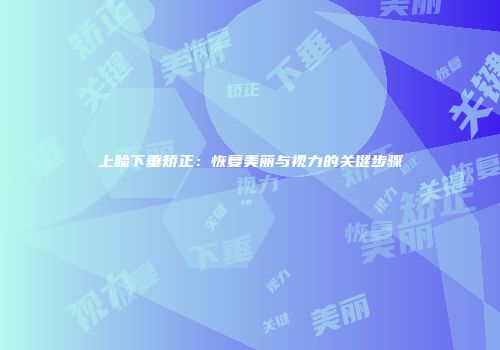 上睑下垂矫正：恢复美丽与视力的关键步骤