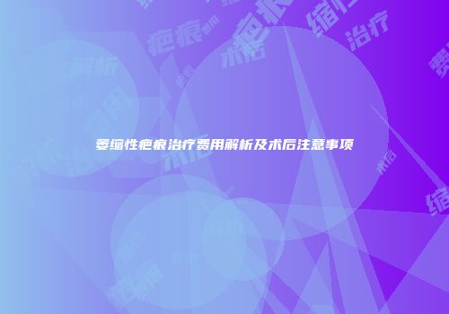 萎缩性疤痕治疗费用解析及术后注意事项