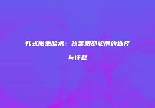 韩式微重睑术：改善眼部轮廓的选择与详解