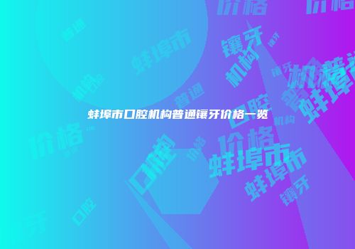 蚌埠市口腔机构普通镶牙价格一览