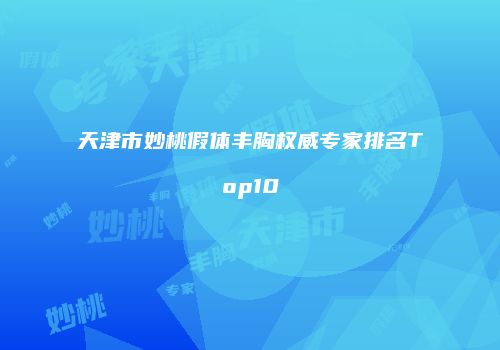 天津市妙桃假体丰胸权威专家排名Top10