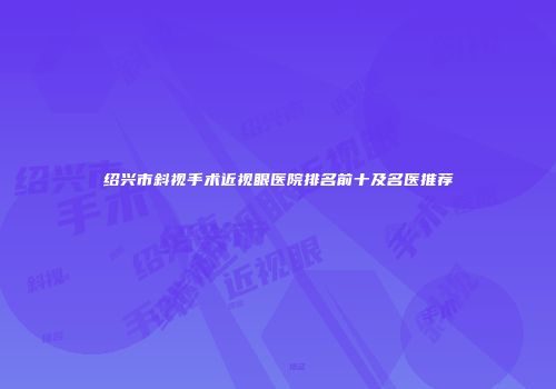 绍兴市斜视手术近视眼医院排名前十及名医推荐