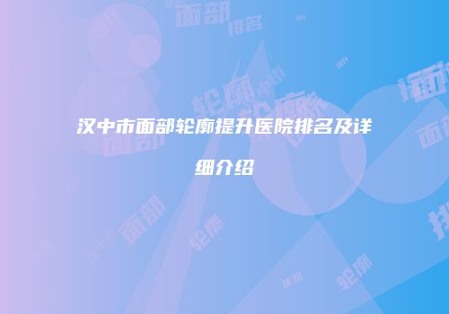 汉中市面部轮廓提升医院排名及详细介绍