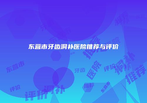 东营市牙齿洞补医院推荐与评价