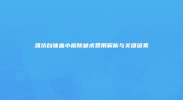 潍坊自体血小板除皱术费用解析与关键因素