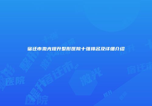宿迁市激光提升整形医院十强排名及详细介绍