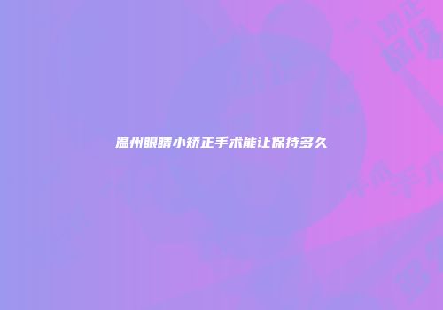 温州眼睛小矫正手术能让保持多久