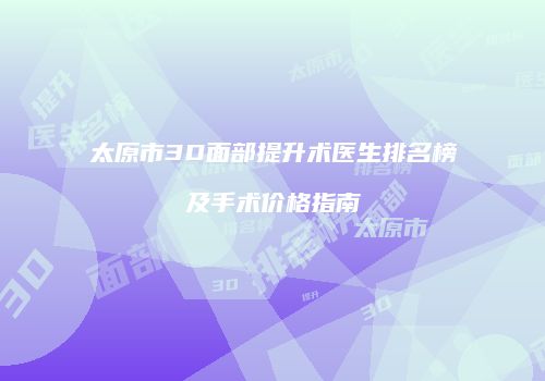 太原市3D面部提升术医生排名榜及手术价格指南