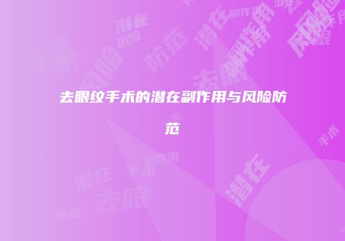 去眼纹手术的潜在副作用与风险防范