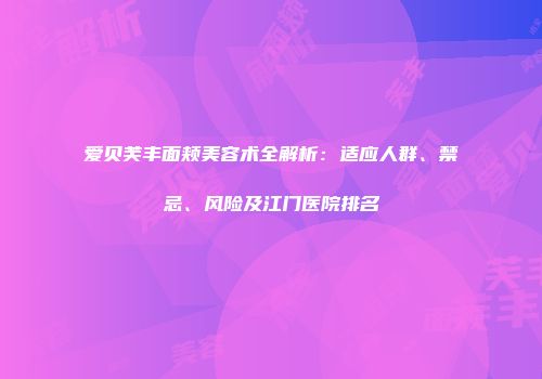 爱贝芙丰面颊美容术全解析：适应人群、禁忌、风险及江门医院排名