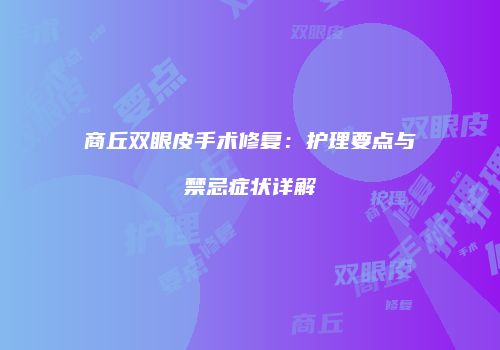 商丘双眼皮手术修复：护理要点与禁忌症状详解