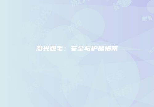 激光脱毛：安全与护理指南