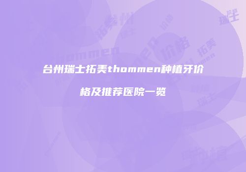 台州瑞士拓美thommen种植牙价格及推荐医院一览