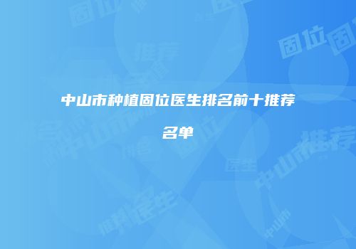 中山市种植固位医生排名前十推荐名单