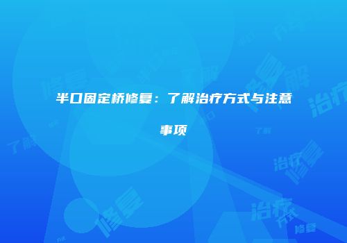 半口固定桥修复：了解治疗方式与注意事项
