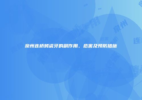 泉州连桥烤瓷牙的副作用、危害及预防措施