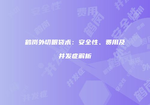 鹤岗外切眼袋术:安全性、费用及并发症解析