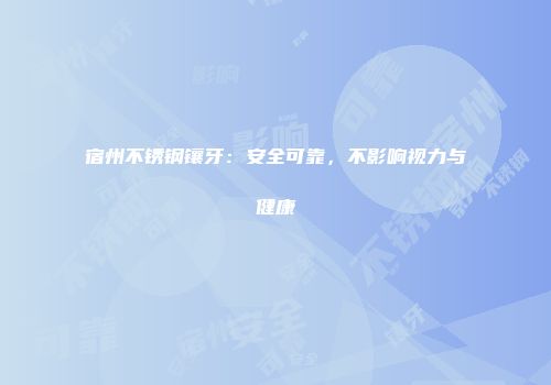 宿州不锈钢镶牙：安全可靠，不影响视力与健康