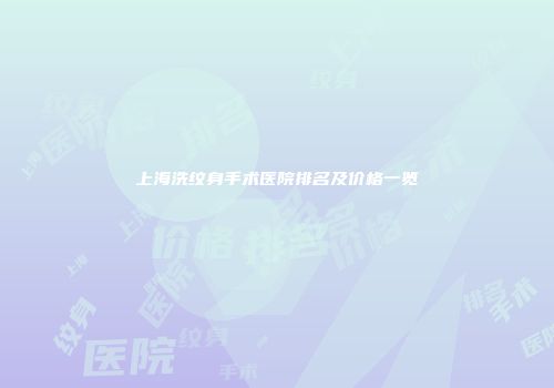 上海洗纹身手术医院排名及价格一览