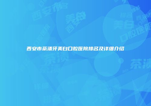 西安市茶渍牙美白口腔医院排名及详细介绍