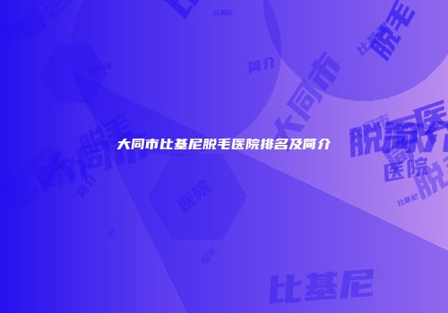 大同市比基尼脱毛医院排名及简介