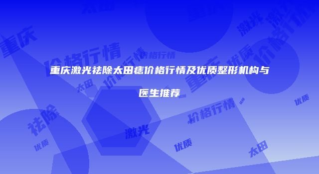 重庆激光祛除太田痣价格行情及优质整形机构与医生推荐