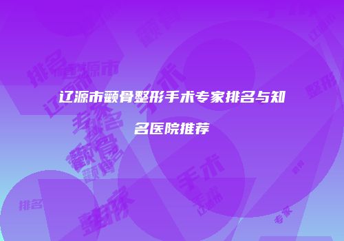 辽源市颧骨整形手术专家排名与知名医院推荐
