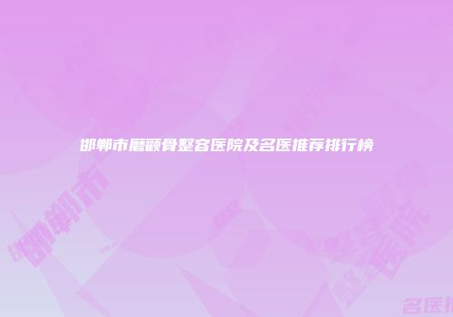 邯郸市磨颧骨整容医院及名医推荐排行榜