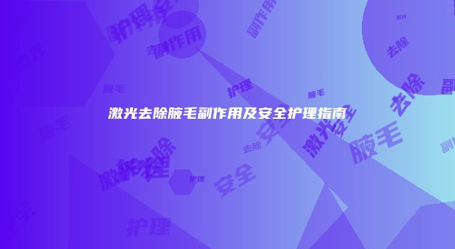 激光去除腋毛副作用及安全护理指南