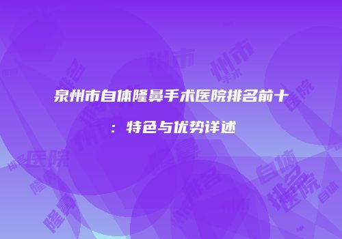泉州市自体隆鼻手术医院排名前十：特色与优势详述