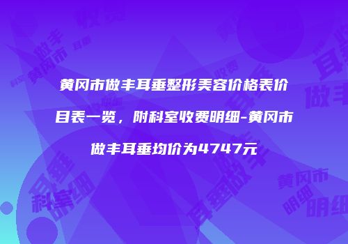 黄冈市做丰耳垂整形美容价格表价目表一览,附科室收费明细-黄冈市做丰耳垂均价为4747元