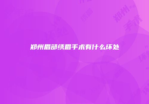 郑州眉部绣眉手术有什么坏处