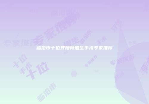 临沧市十位牙槽骨增生手术专家推荐