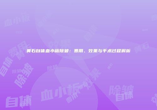 黄石自体血小板除皱:费用、效果与手术过程解析