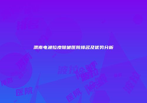 渭南电波拉皮除皱医院排名及优势分析