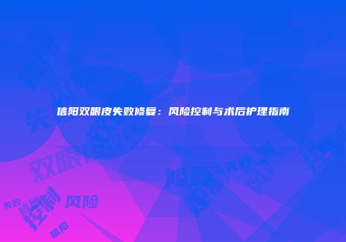 信阳双眼皮失败修复：风险控制与术后护理指南