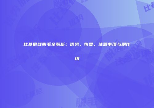 比基尼线脱毛全解析：优势、恢复、注意事项与副作用