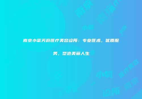 南京小氧芳莳医疗美容诊所:专业医术,优质服务,塑造美丽人生