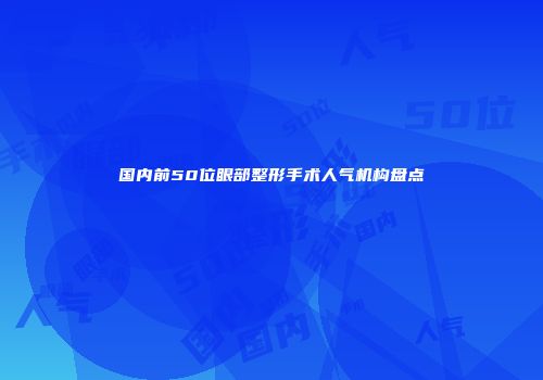 国内前50位眼部整形手术人气机构盘点