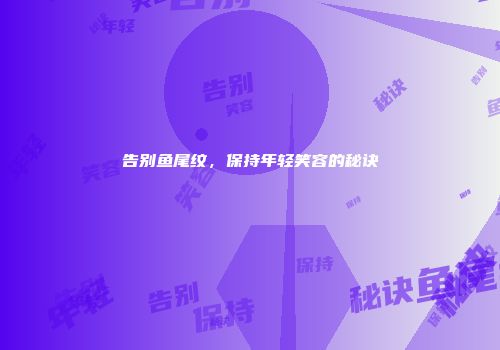 告别鱼尾纹，保持年轻笑容的秘诀