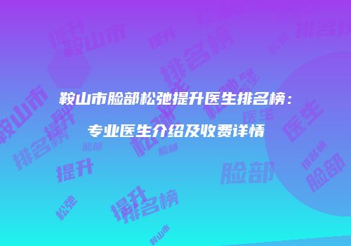 鞍山市脸部松弛提升医生排名榜：专业医生介绍及收费详情