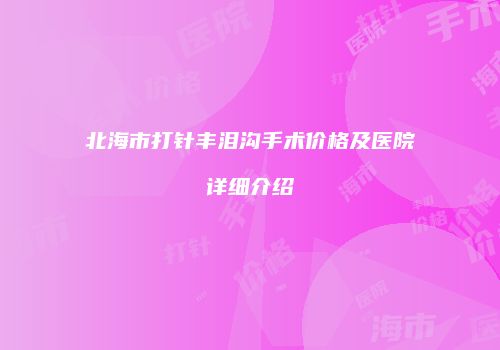 北海市打针丰泪沟手术价格及医院详细介绍