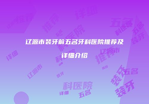辽源市装牙前五名牙科医院推荐及详细介绍