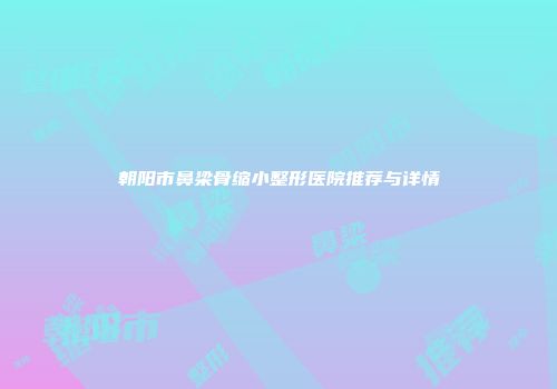 朝阳市鼻梁骨缩小整形医院推荐与详情